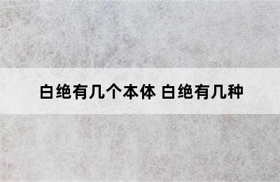 白绝有几个本体 白绝有几种